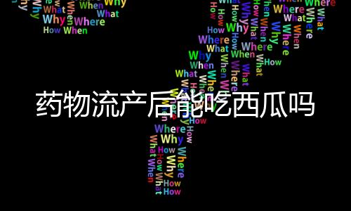 药物流产后能吃西瓜吗