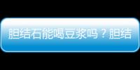 胆结石能喝豆浆吗？胆结石需要注意的事项