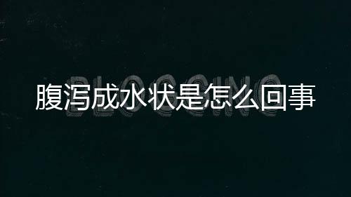 腹泻成水状是怎么回事