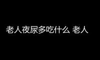 老人夜尿多吃什么 老人夜尿多5食疗方