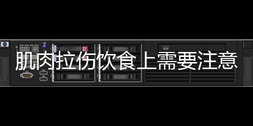 肌肉拉伤饮食上需要注意哪些问题