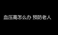 血压高怎么办 预防老人高血压应该这么做