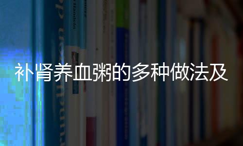 补肾养血粥的多种做法及功效