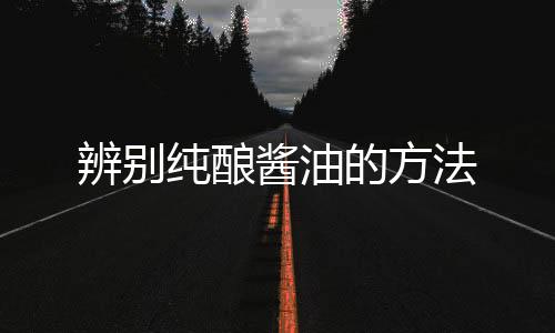 辨别纯酿酱油的方法