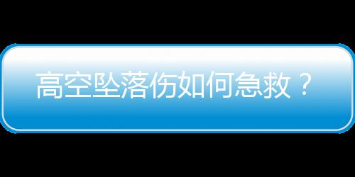 高空坠落伤如何急救？