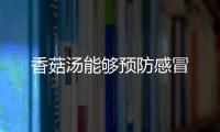 香菇汤能够预防感冒