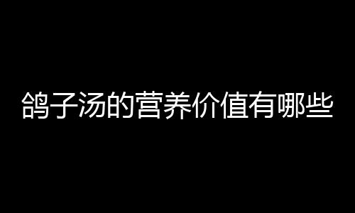 鸽子汤的营养价值有哪些？